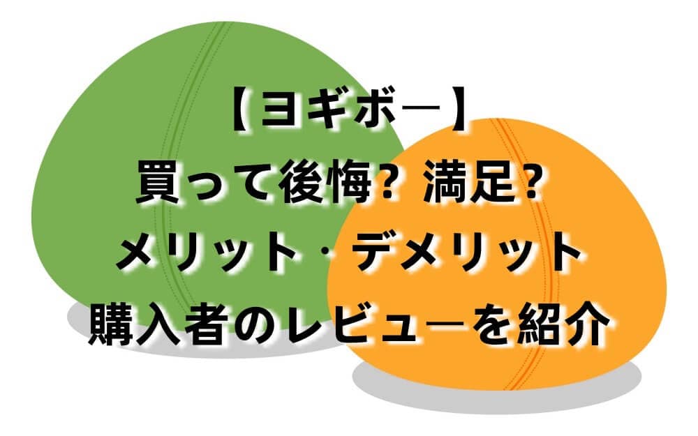 【ヨギボー】後悔?満足?メリット・デメリット・購入者のレビューを紹介