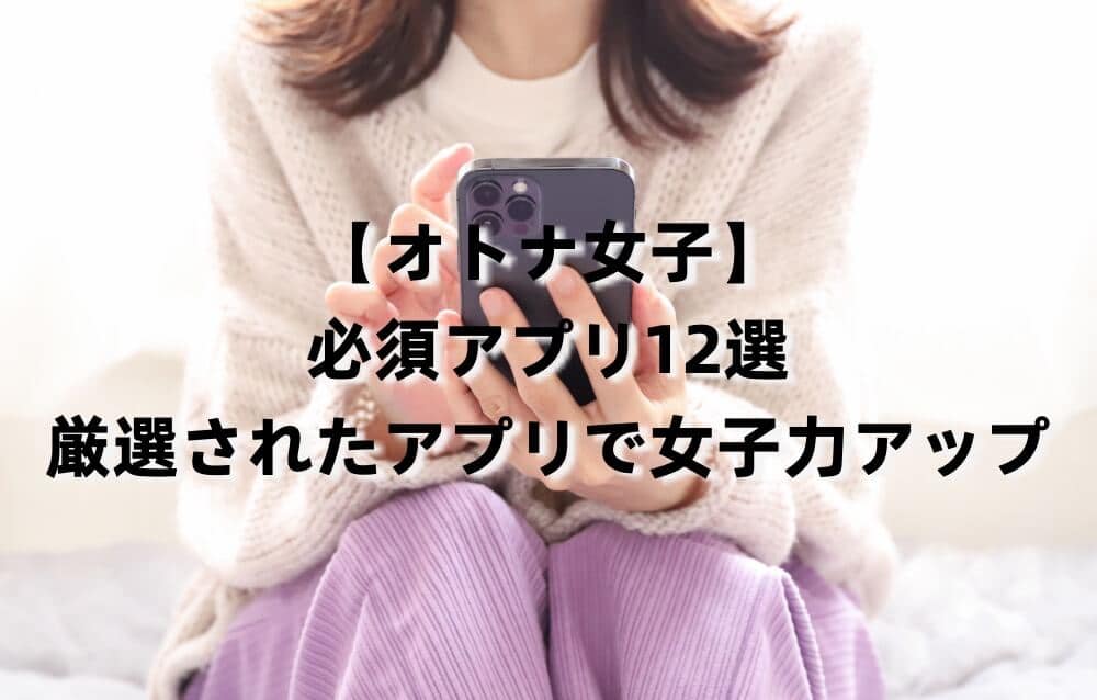 【大人女子】必須アプリ12選|厳選されたアプリで女子力アップ