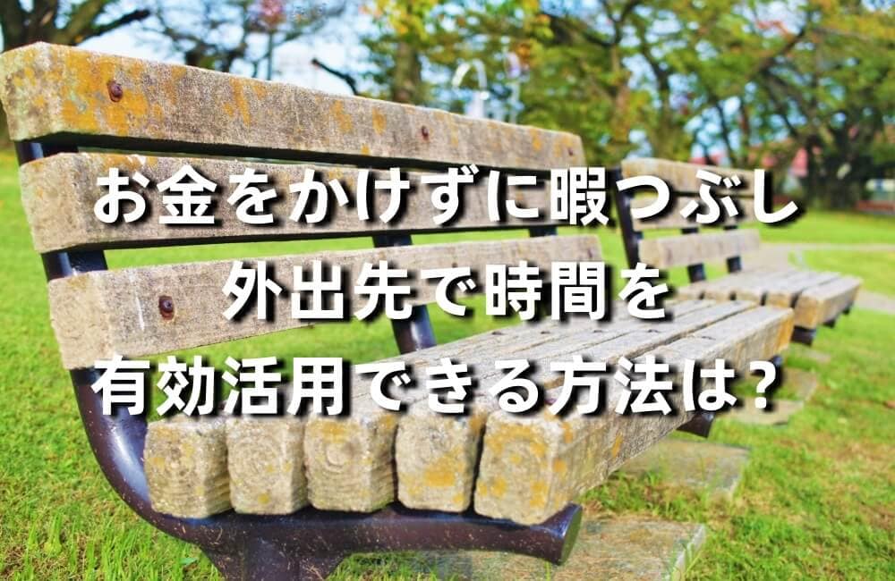 お金をかけずに暇つぶし|外出先で時間を有効活用できる方法は?