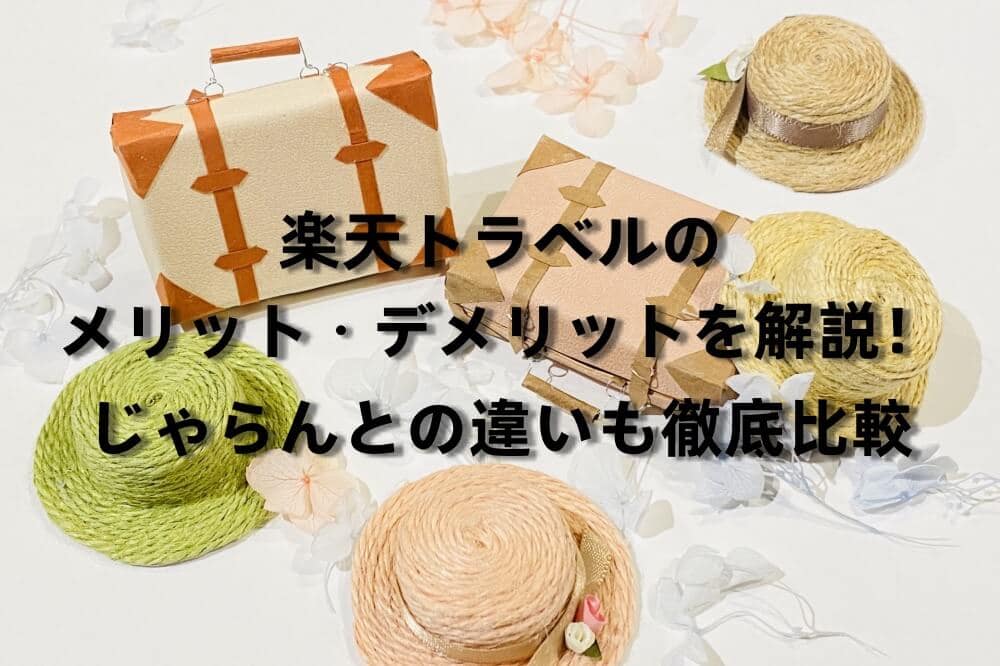 楽天トラベルのメリット・デメリットを解説｜じゃらんとの違いも徹底解説