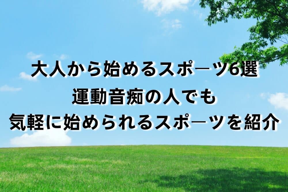 大人から始めるスポーツ6選|運動音痴の人でも気軽に始められるスポーツを紹介