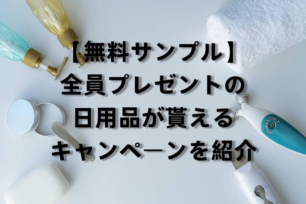 【無料サンプル】全員プレゼントの日用品が貰えるキャンペーンを紹介