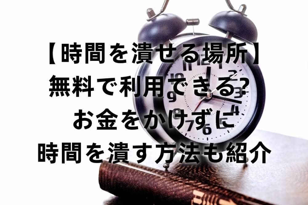 【時間を潰せる場所】無料で利用できる?お金をかけずに時間を潰す方法も紹介