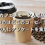 カフェチェーン人気店｜安いのはどこのコーヒー！？50人にアンケートを実施