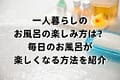 一人暮らしのお風呂の楽しみ方は？毎日のお風呂が楽しくなる方法を紹介