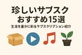 珍しいサブスク15選｜生活を豊かに彩るサブスクリプションを紹介