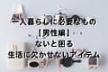 一人暮らしに必要なもの男性編｜ないと困る生活に欠かせないアイテム